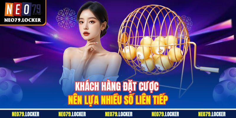 Xổ Số Neo79 3 Khách hàng đặt cược nên lựa nhiều số liên tiếp
