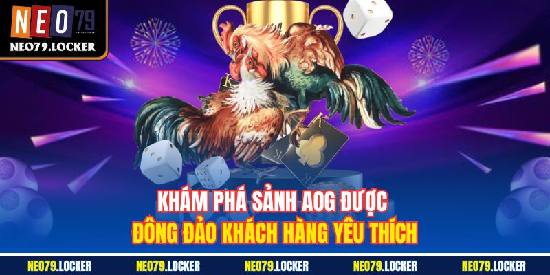 Đá Gà Neo79 2 Khám phá sảnh AOG được đông đảo khách hàng yêu thích