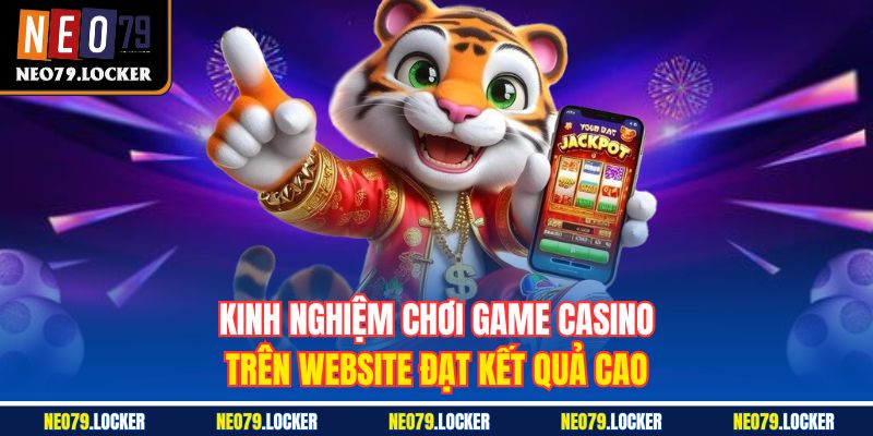 Casino Neo79 3 Kinh nghiệm chơi game Casino trên website đạt kết quả cao