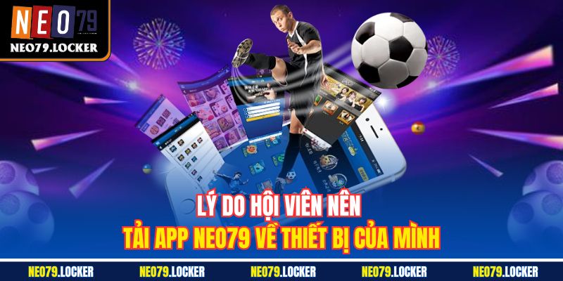 Tải App Neo79 1 Lý do hội viên nên Tải App Neo79 về thiết bị của mình