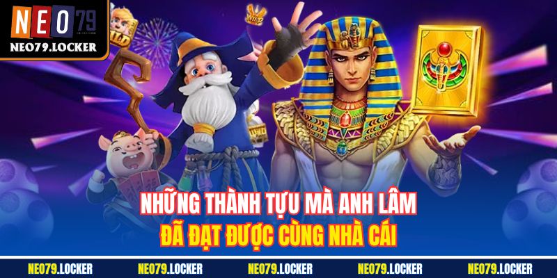 Những thành tựu mà anh Lâm đã đạt được cùng nhà cái