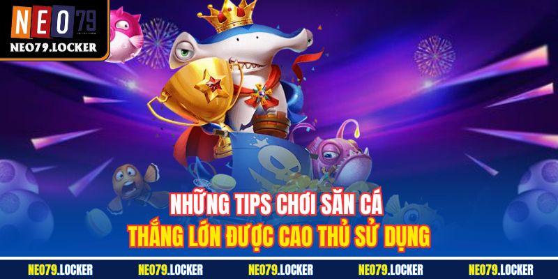 Bắn Cá Neo79 3 Những tips chơi săn cá thắng lớn được cao thủ sử dụng
