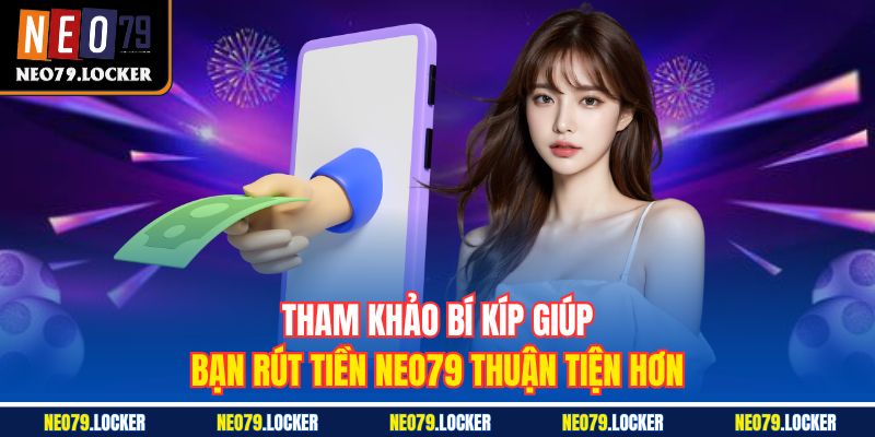 Tham khảo bí kíp giúp bạn rút tiền Neo79 thuận tiện hơn