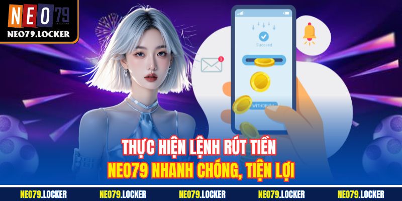 Thực hiện lệnh rút tiền Neo79 nhanh chóng, tiện lợi