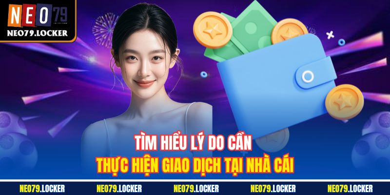Tìm hiểu lý do cần thực hiện giao dịch tại nhà cái