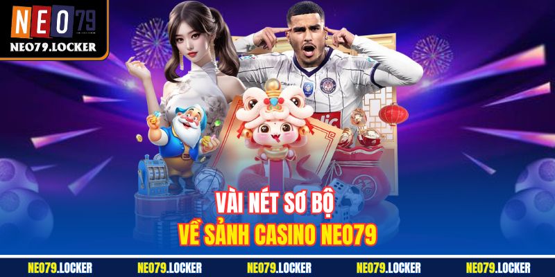 Casino Neo79 1 Vài nét sơ bộ về sảnh Casino Neo79